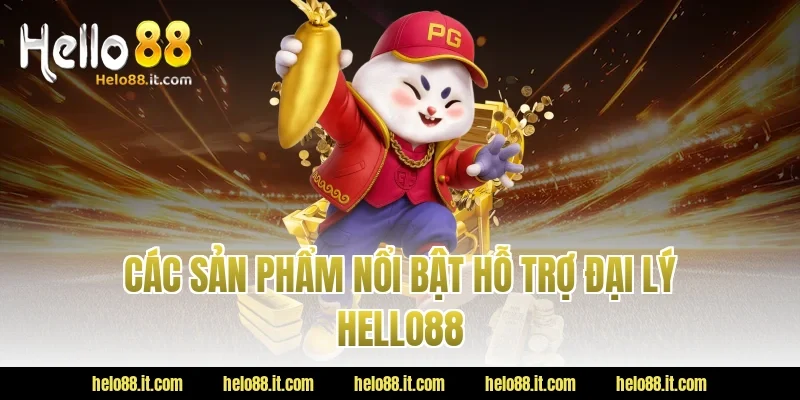 Các sản phẩm nổi bật hỗ trợ đại lý Hello88